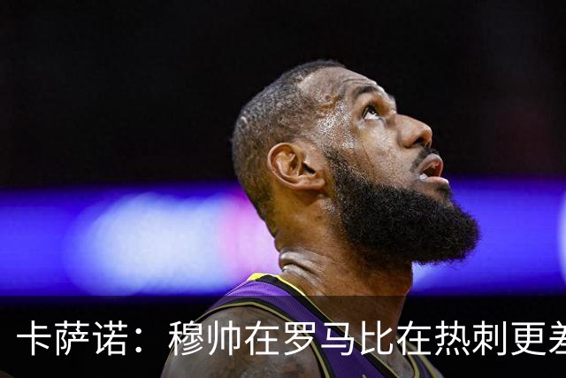 卡萨诺：穆帅在罗马比在热刺更差 这是一场灾难